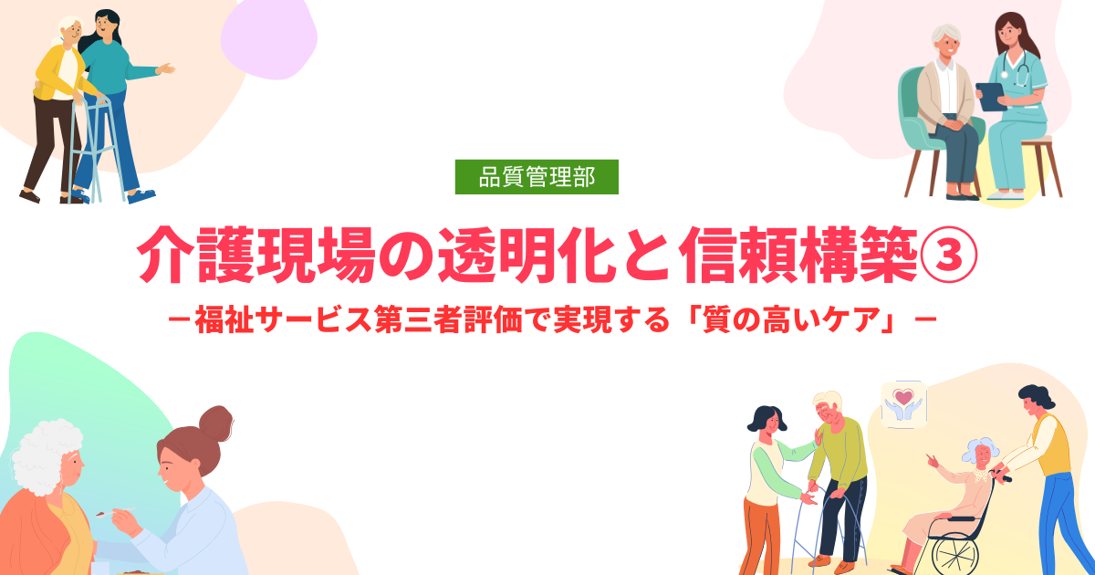 介護現場の透明化と信頼構築③ －福祉サービス第三者評価で実現する「質の高いケア」－