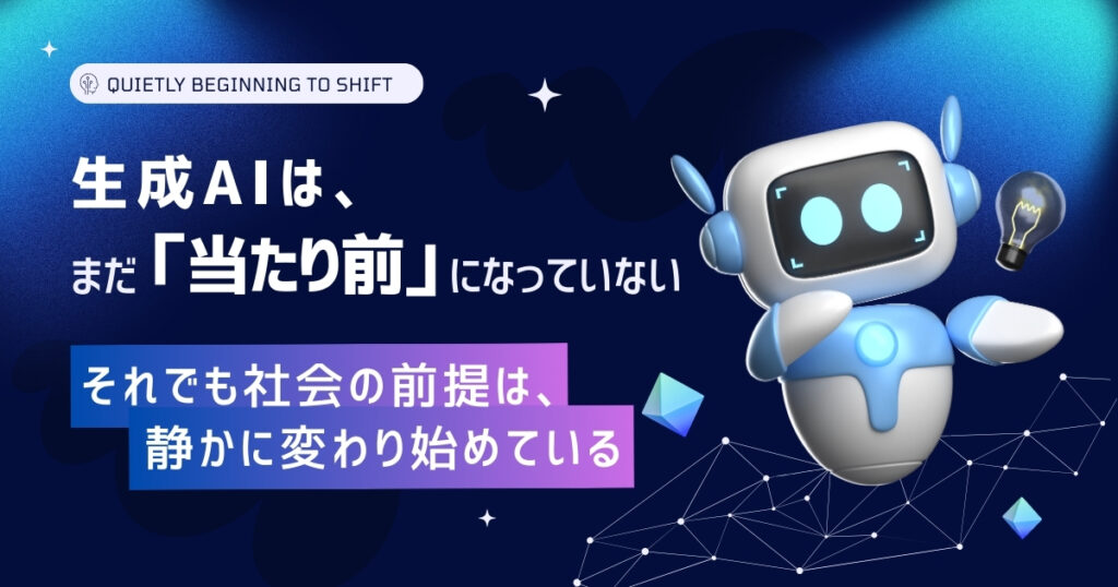 生成AIは、まだ「当たり前」になっていない　― それでも社会の前提は、静かに変わり始めている ―
