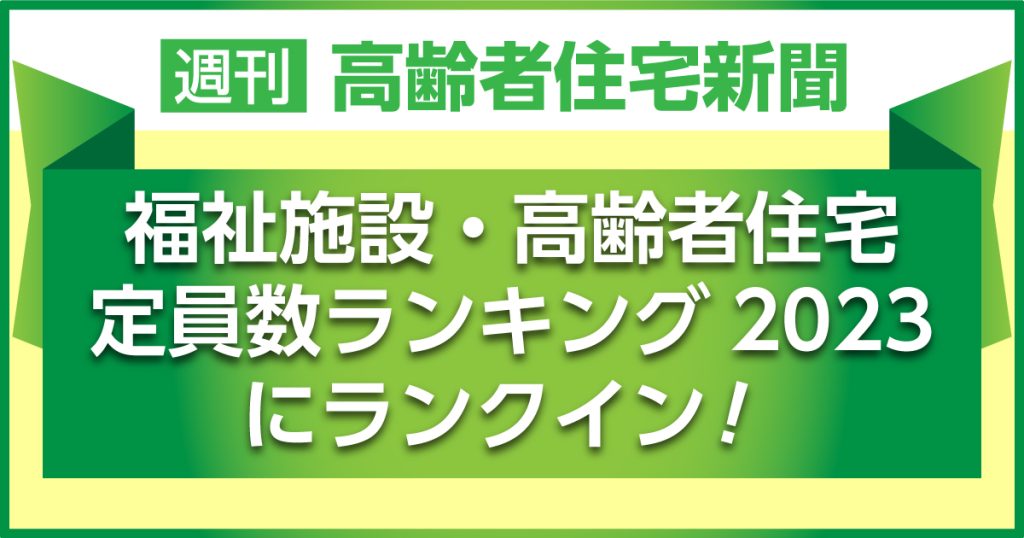 高齢者住宅新聞社「福祉施設・高齢者住宅定員数ランキング全国トップ500法人(2023年)」にランクインしました